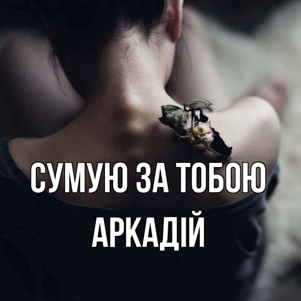 Открытка на каждый день з підписом, Аркадій Сумую за тобою засох цветок Прикольна листівка з побажанням онлайн скачати безкоштовно 