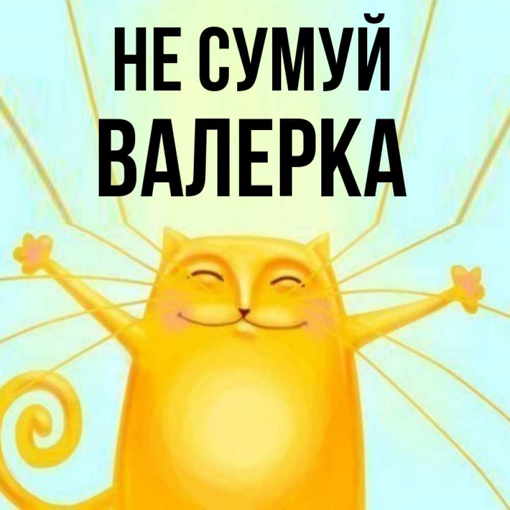 Открытка на каждый день з підписом, Валерка Не сумуй обнимашки усатые Прикольна листівка з побажанням онлайн скачати безкоштовно 
