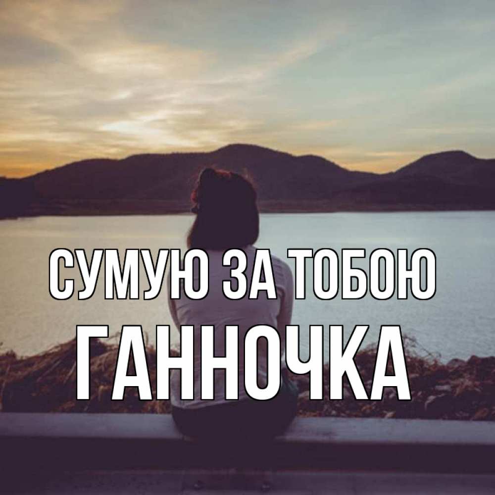 Открытка на каждый день з підписом, Ганночка Сумую за тобою я уже соскучилась Прикольна листівка з побажанням онлайн скачати безкоштовно 