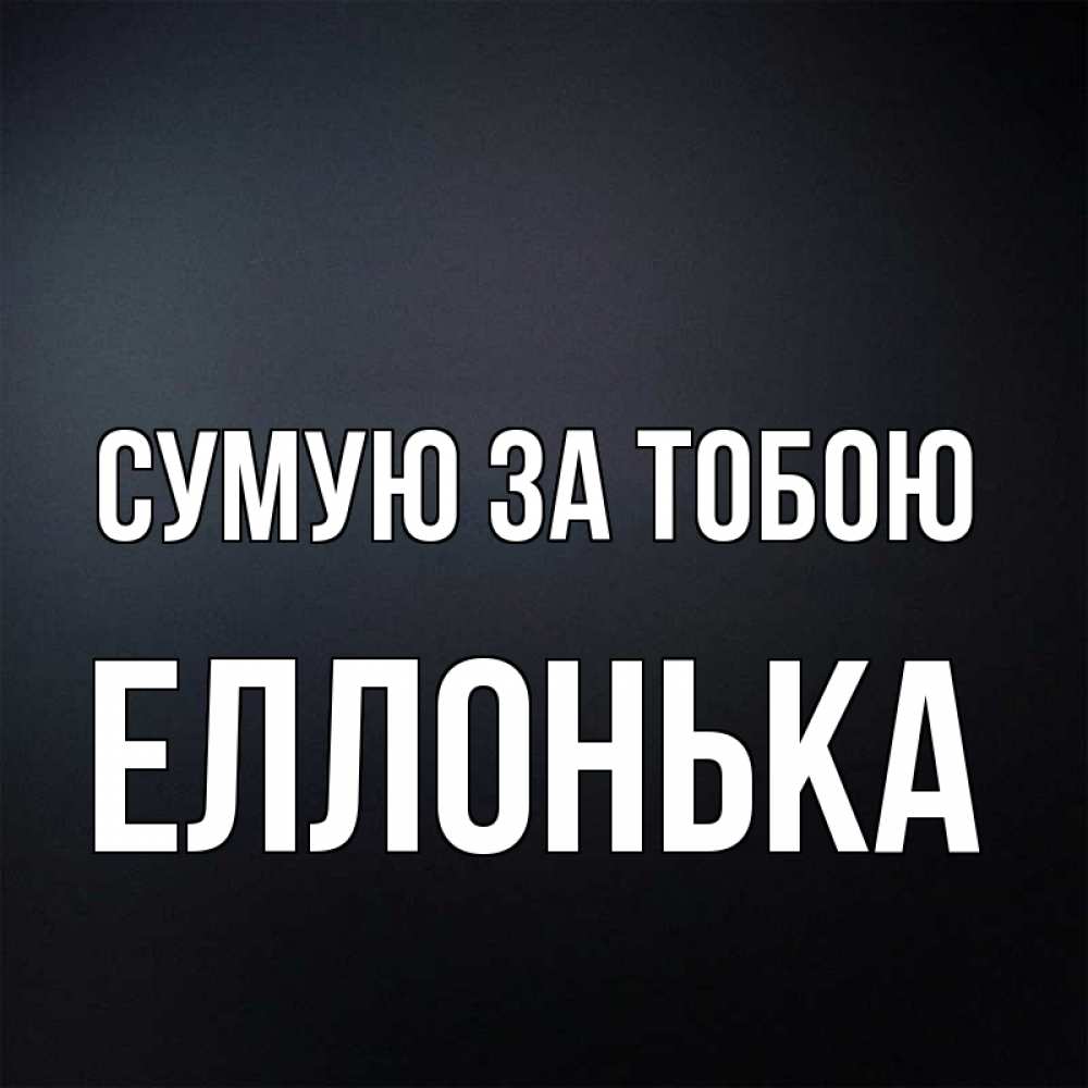 Открытка на каждый день з підписом, Еллонька Сумую за тобою с подписью Прикольна листівка з побажанням онлайн скачати безкоштовно 
