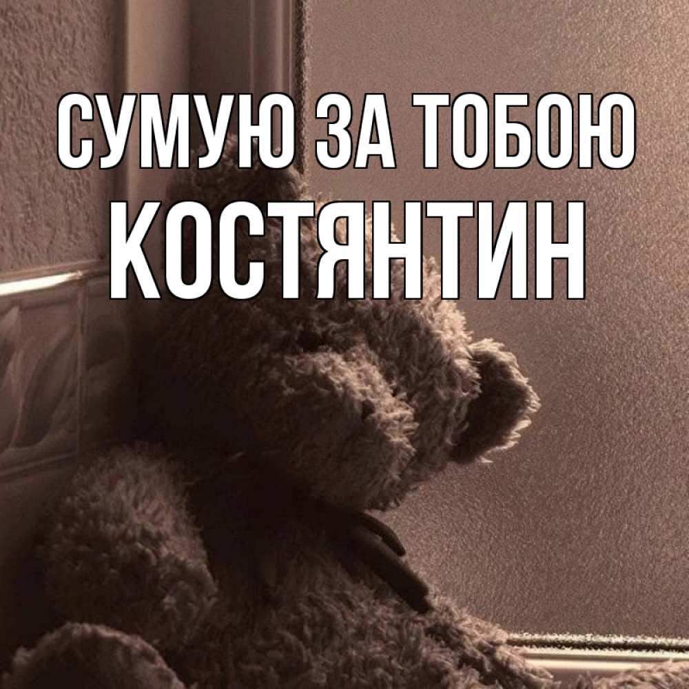 Открытка на каждый день з підписом, Костянтин Сумую за тобою скучаем тут Прикольна листівка з побажанням онлайн скачати безкоштовно 