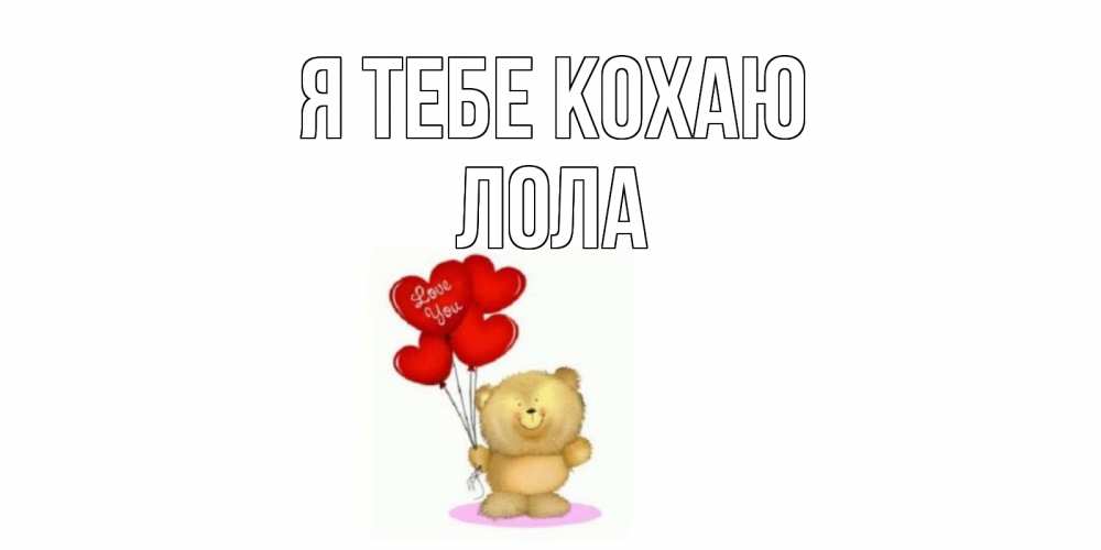 Открытка на каждый день з підписом, Лола Я тебе кохаю плюшевый мишка, шарики Прикольна листівка з побажанням онлайн скачати безкоштовно 
