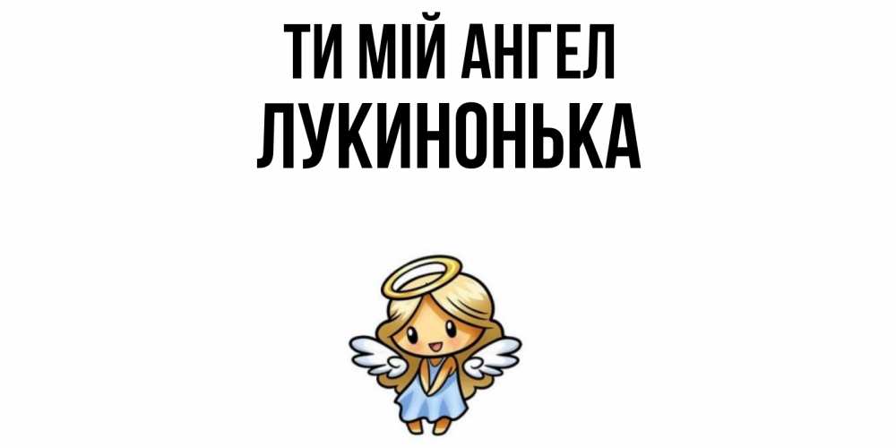 Открытка на каждый день з підписом, Лукинонька Ти мій ангел ангел Прикольна листівка з побажанням онлайн скачати безкоштовно 