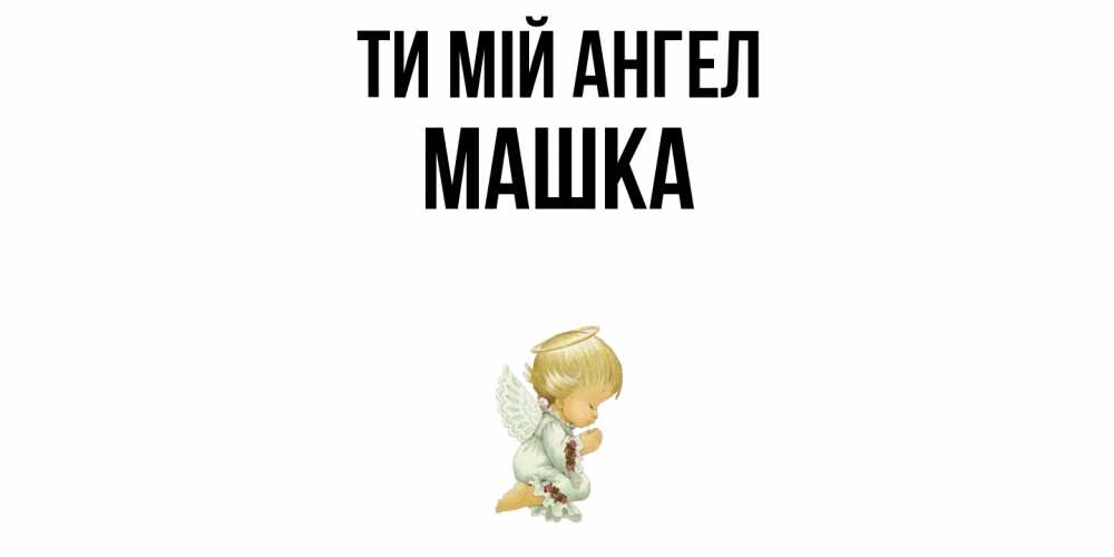 Открытка на каждый день з підписом, Машка Ти мій ангел ангел Прикольна листівка з побажанням онлайн скачати безкоштовно 