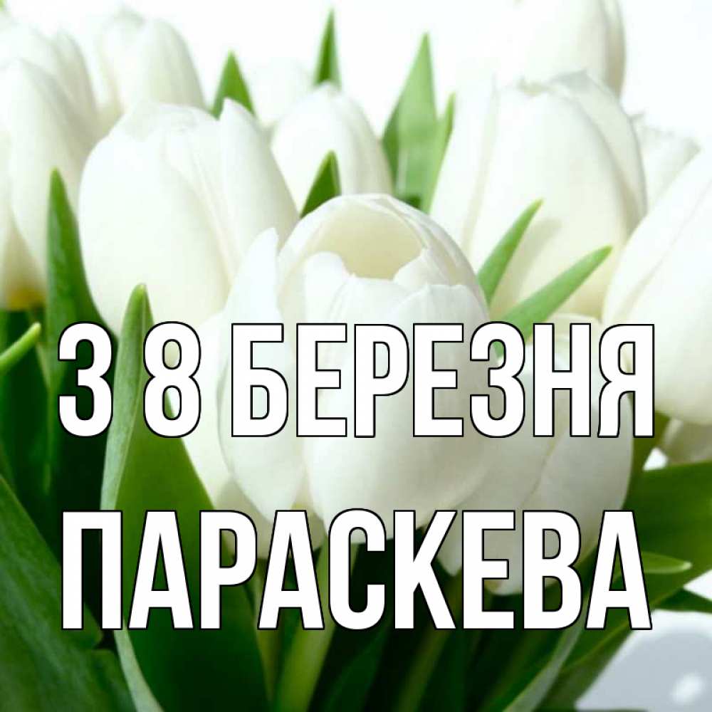 Открытка на каждый день з підписом, Параскева З 8 БЕРЕЗНЯ цветы Прикольна листівка з побажанням онлайн скачати безкоштовно 