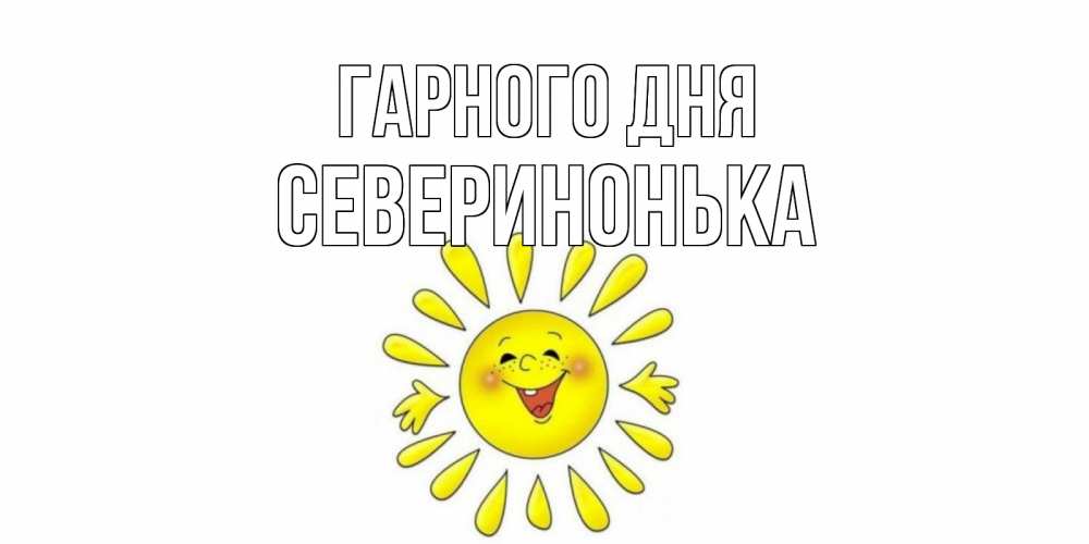 Открытка на каждый день з підписом, Северинонька Гарного дня открытка на каждый день Прикольна листівка з побажанням онлайн скачати безкоштовно 