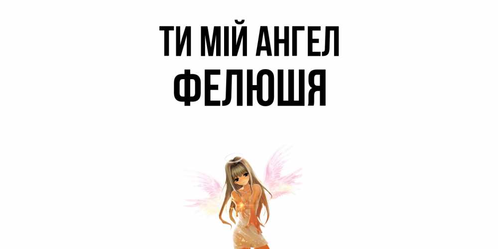 Открытка на каждый день з підписом, Фелюшя Ти мій ангел ангел, аниме Прикольна листівка з побажанням онлайн скачати безкоштовно 