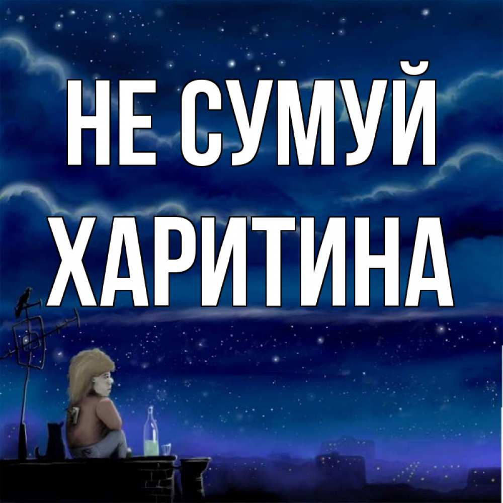 Открытка на каждый день з підписом, Харитина Не сумуй город с крыши Прикольна листівка з побажанням онлайн скачати безкоштовно 