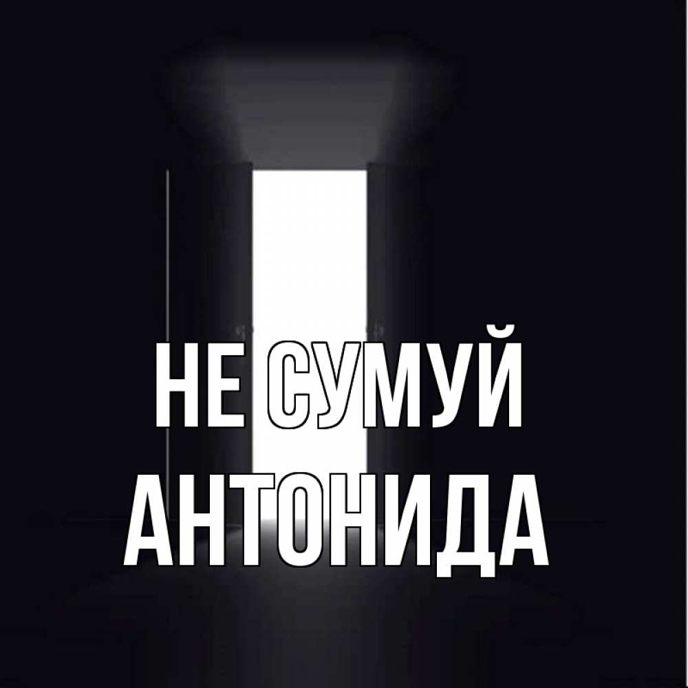 Открытка на каждый день з підписом, Антонида Не сумуй открытая дверь Прикольна листівка з побажанням онлайн скачати безкоштовно 