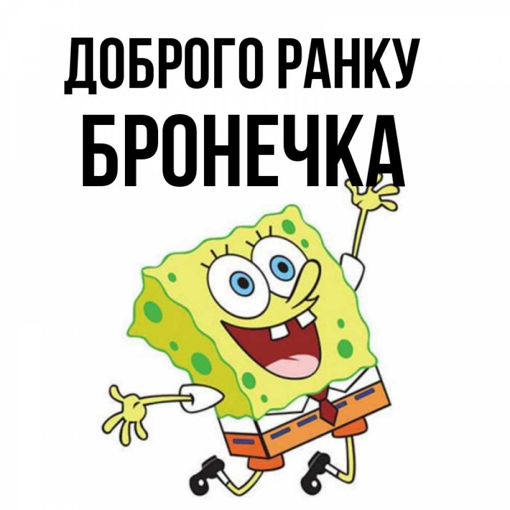 Открытка на каждый день з підписом, Бронечка Доброго ранку улыбающийся спанч Боб Прикольна листівка з побажанням онлайн скачати безкоштовно 