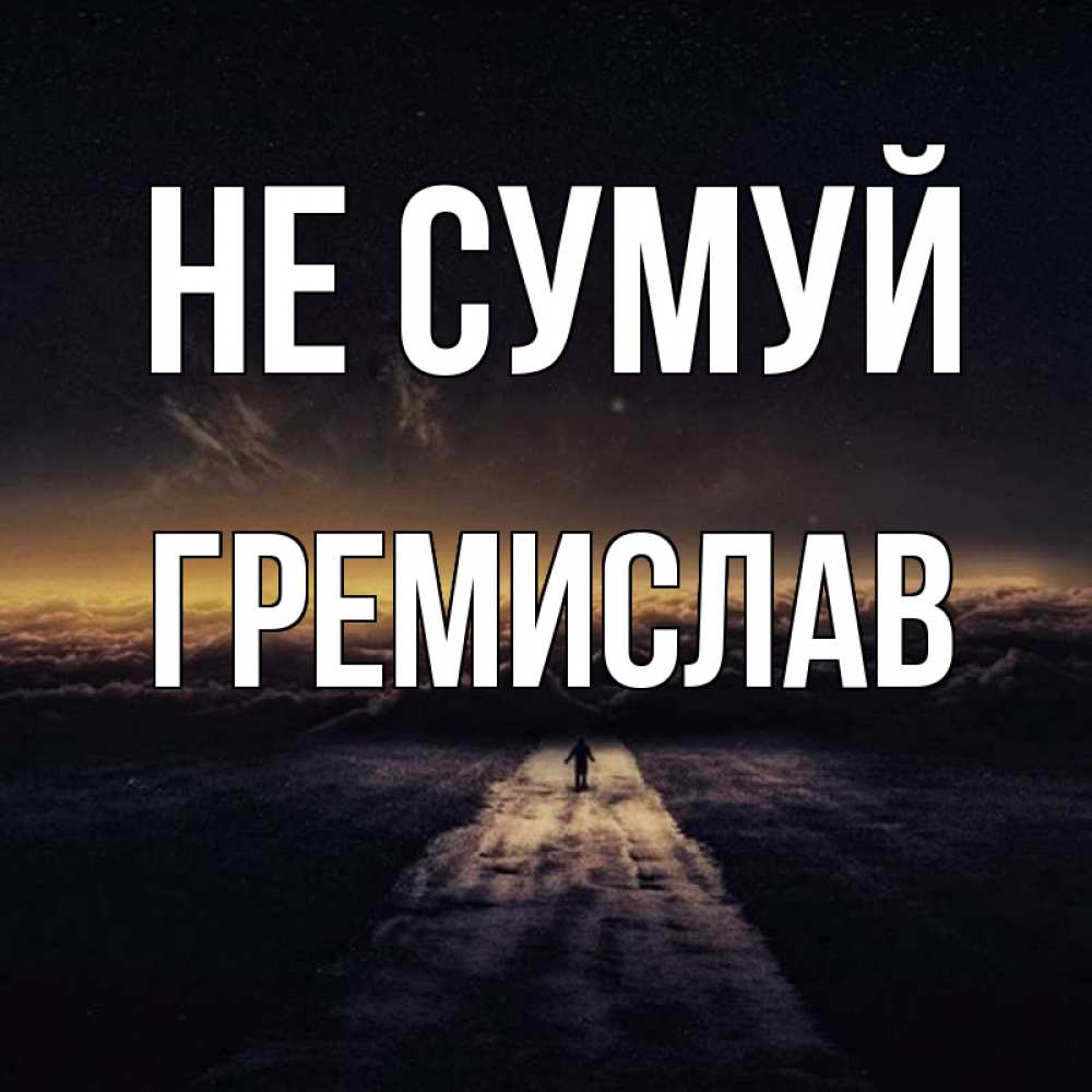 Открытка на каждый день з підписом, Гремислав Не сумуй дорога в никуда Прикольна листівка з побажанням онлайн скачати безкоштовно 