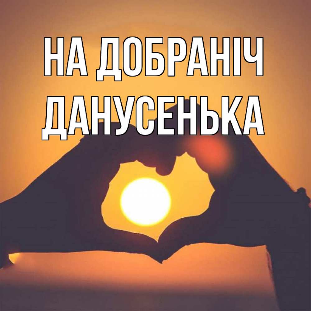 Открытка на каждый день з підписом, Данусенька На добраніч садится солнце Прикольна листівка з побажанням онлайн скачати безкоштовно 