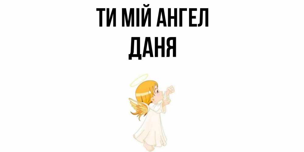 Открытка на каждый день з підписом, Даня Ти мій ангел ангел, девочка Прикольна листівка з побажанням онлайн скачати безкоштовно 