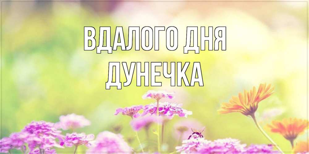 Открытка на каждый день з підписом, Дунечка Вдалого дня красивая открытка с летней темой Прикольна листівка з побажанням онлайн скачати безкоштовно 