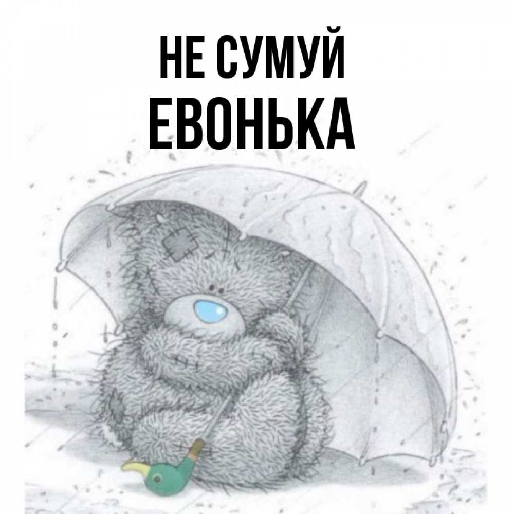 Открытка на каждый день з підписом, Евонька Не сумуй спасите мишку Тедди Прикольна листівка з побажанням онлайн скачати безкоштовно 