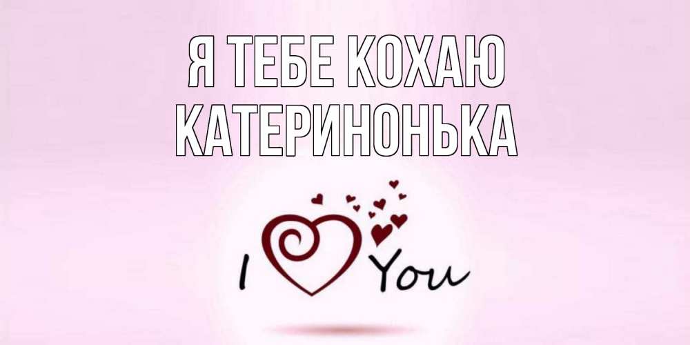 Открытка на каждый день з підписом, Катеринонька Я тебе кохаю сердце Прикольна листівка з побажанням онлайн скачати безкоштовно 