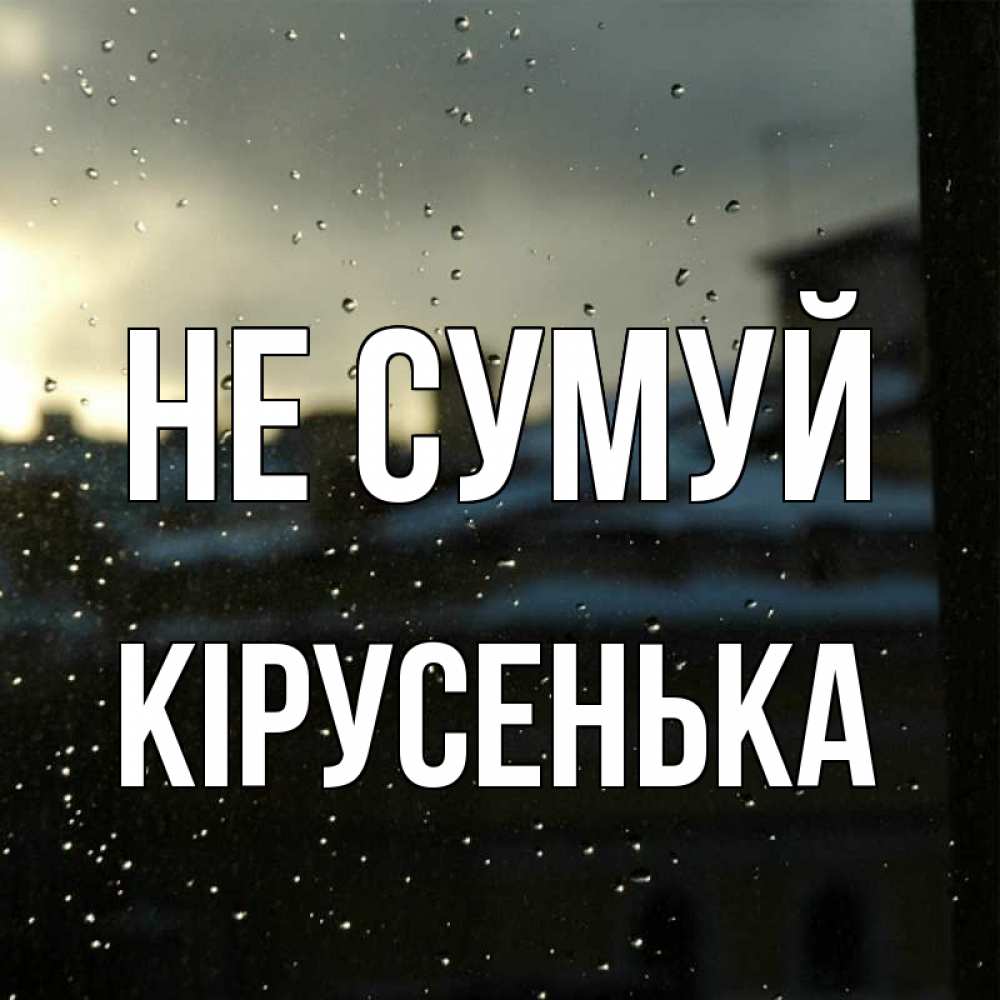Открытка на каждый день з підписом, Кірусенька Не сумуй вид на крыши Прикольна листівка з побажанням онлайн скачати безкоштовно 