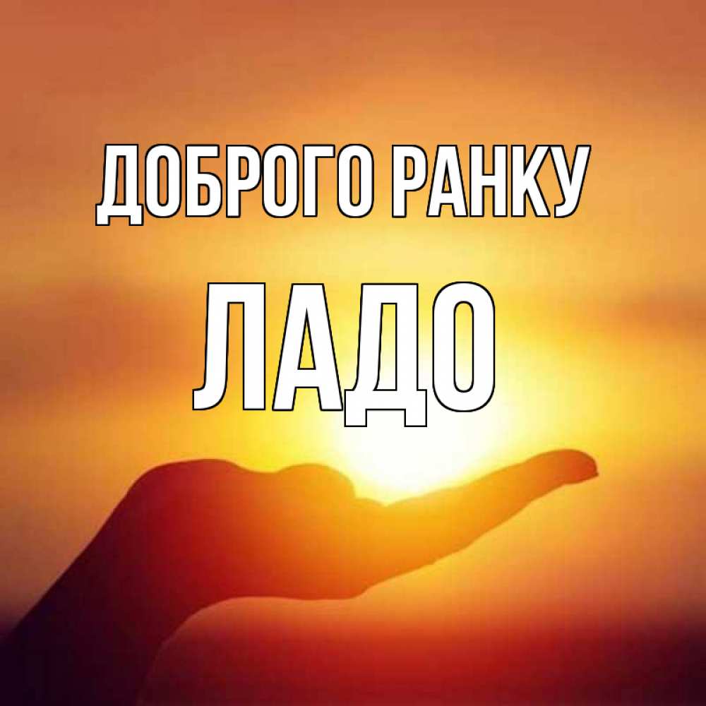 Открытка на каждый день з підписом, Ладо Доброго ранку ладошка и закат Прикольна листівка з побажанням онлайн скачати безкоштовно 