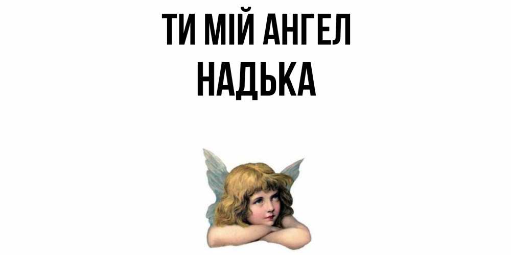 Открытка на каждый день з підписом, Надька Ти мій ангел ангел Прикольна листівка з побажанням онлайн скачати безкоштовно 