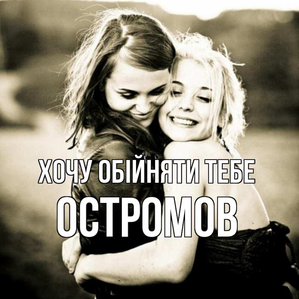Открытка на каждый день з підписом, Остромов Хочу обійняти тебе девочки обнимаются Прикольна листівка з побажанням онлайн скачати безкоштовно 