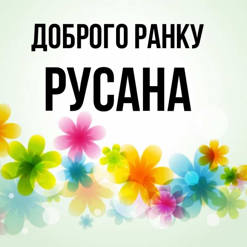 Открытка на каждый день з підписом, Русана Доброго ранку позитивные цветочки Прикольна листівка з побажанням онлайн скачати безкоштовно 