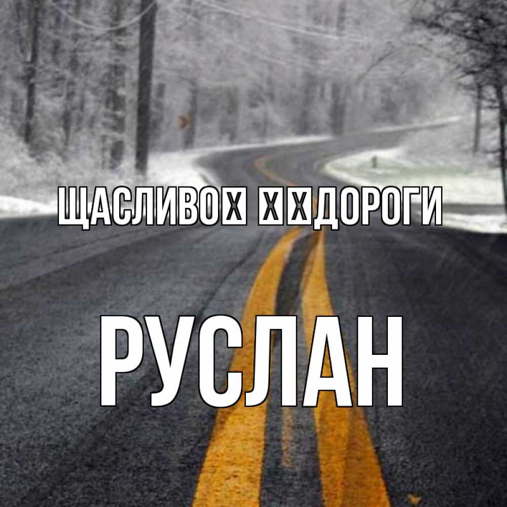 Открытка на каждый день з підписом, Руслан Щасливої ​​дороги хорошего вам путешествия Прикольна листівка з побажанням онлайн скачати безкоштовно 