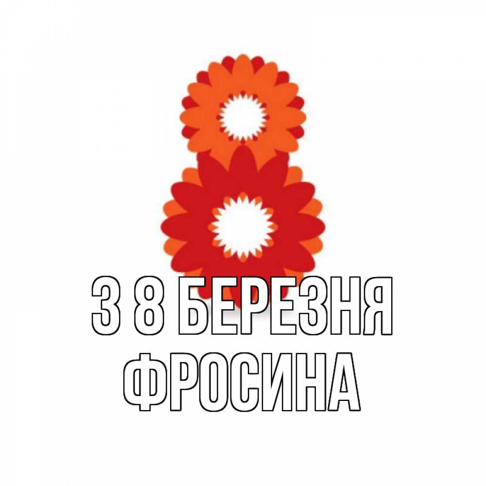 Открытка на каждый день з підписом, Фросина З 8 БЕРЕЗНЯ восьмерка из лепестков Прикольна листівка з побажанням онлайн скачати безкоштовно 