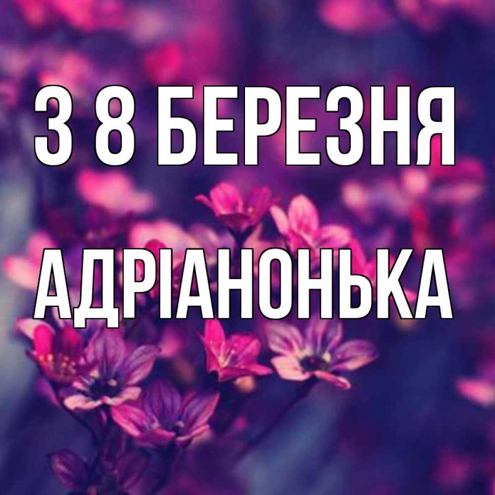 Открытка на каждый день з підписом, Адріанонька З 8 БЕРЕЗНЯ небольшие цветы 1 Прикольна листівка з побажанням онлайн скачати безкоштовно 