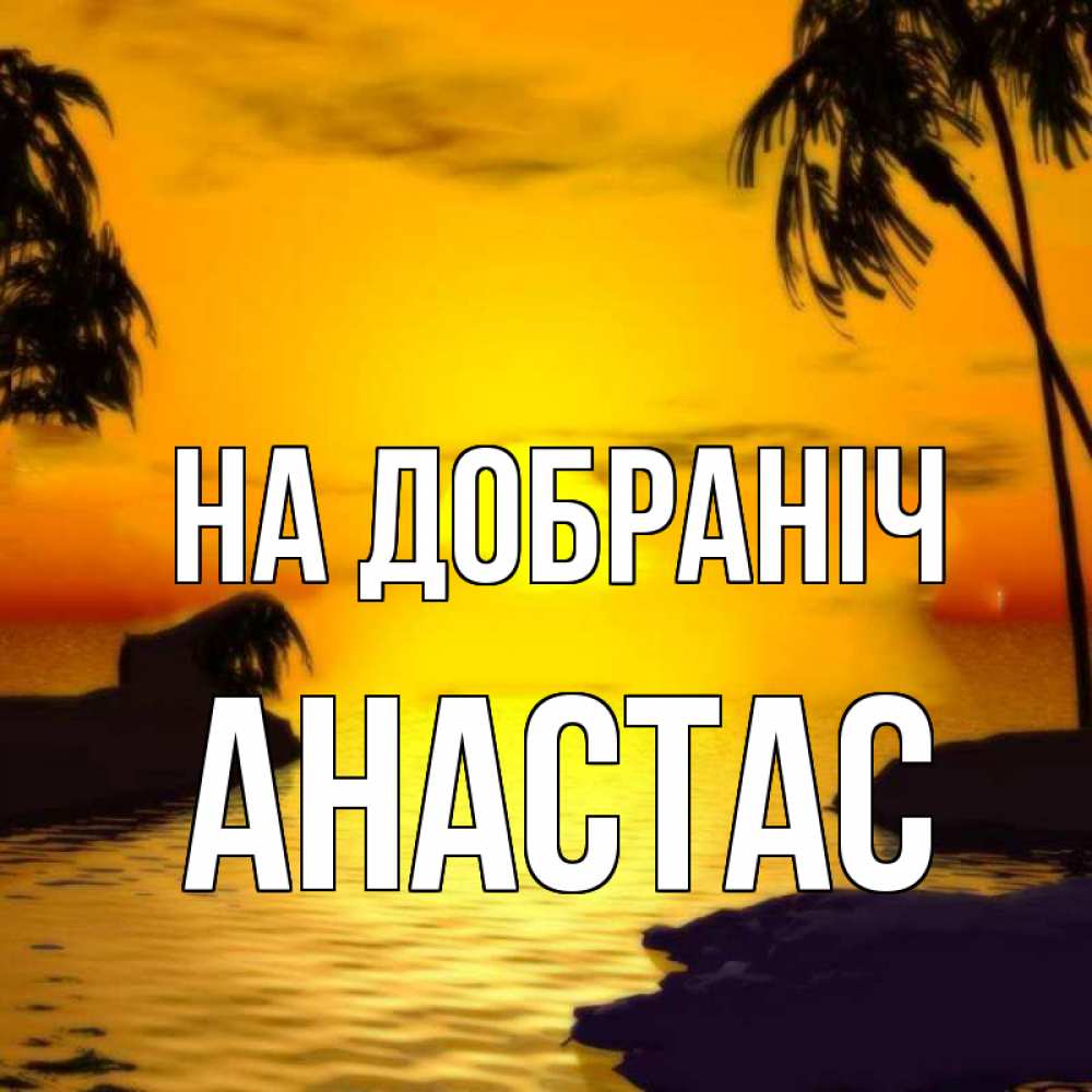Открытка на каждый день з підписом, Анастас На добраніч остров Прикольна листівка з побажанням онлайн скачати безкоштовно 