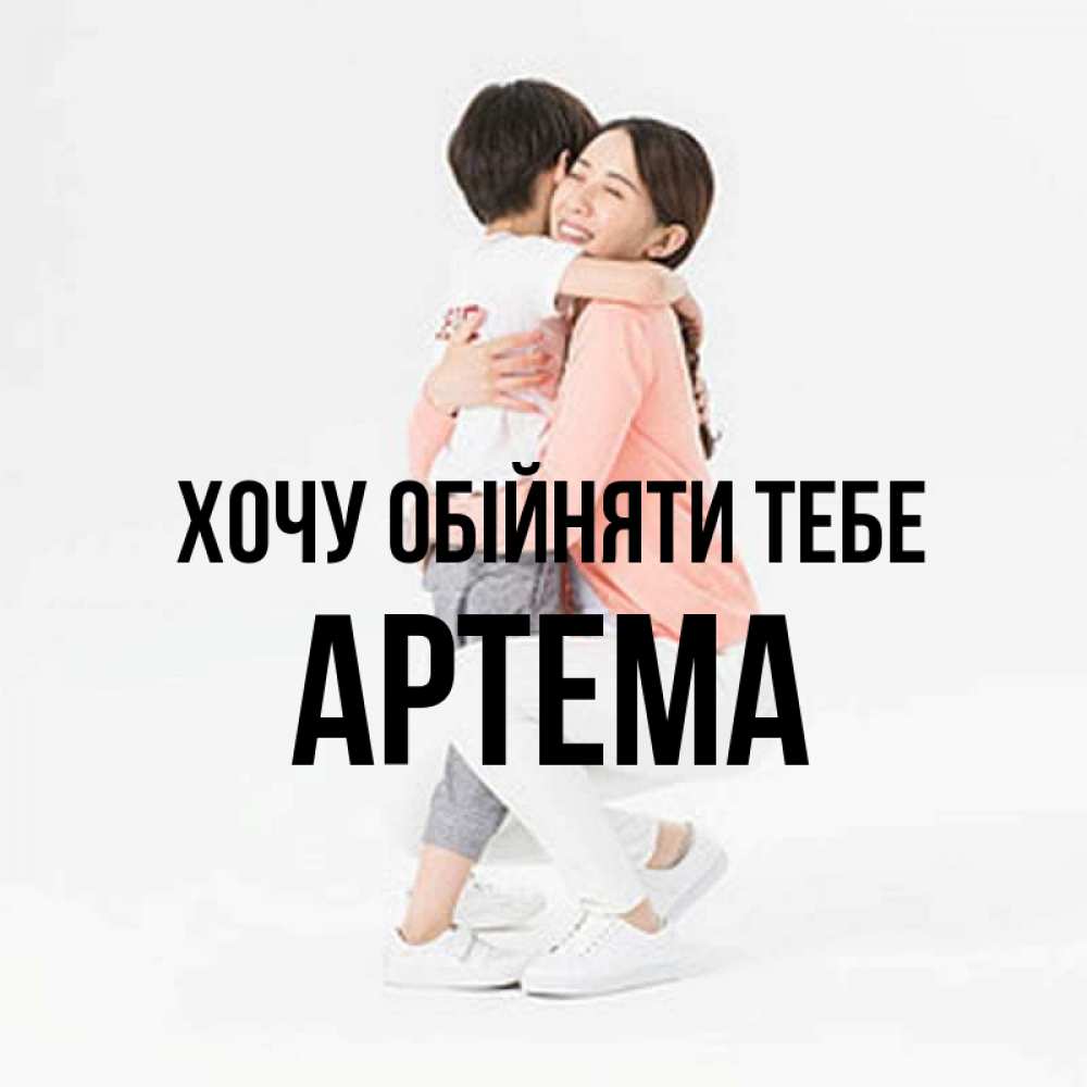 Открытка на каждый день з підписом, Артема Хочу обійняти тебе соскучилась по сыну Прикольна листівка з побажанням онлайн скачати безкоштовно 