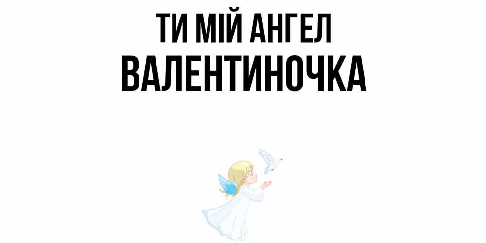 Открытка на каждый день з підписом, Валентиночка Ти мій ангел ангел, голубь Прикольна листівка з побажанням онлайн скачати безкоштовно 