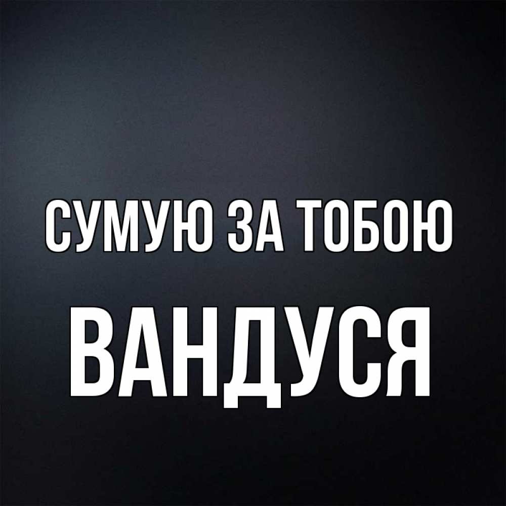 Открытка на каждый день з підписом, Вандуся Сумую за тобою с подписью Прикольна листівка з побажанням онлайн скачати безкоштовно 