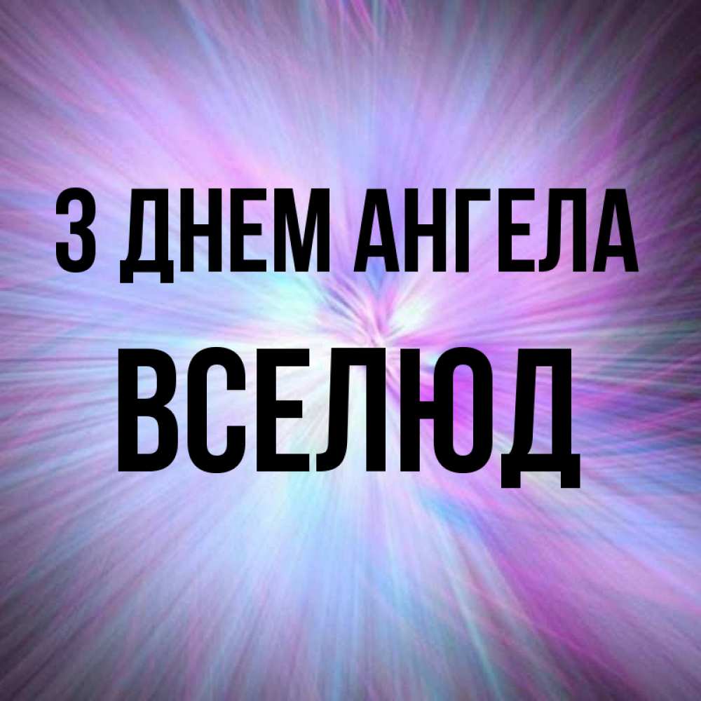 Открытка на каждый день з підписом, Вселюд З Днем ангела ангельский свет Прикольна листівка з побажанням онлайн скачати безкоштовно 