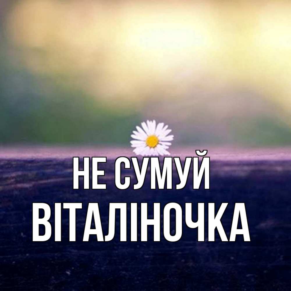 Открытка на каждый день з підписом, Віталіночка Не сумуй красота Прикольна листівка з побажанням онлайн скачати безкоштовно 