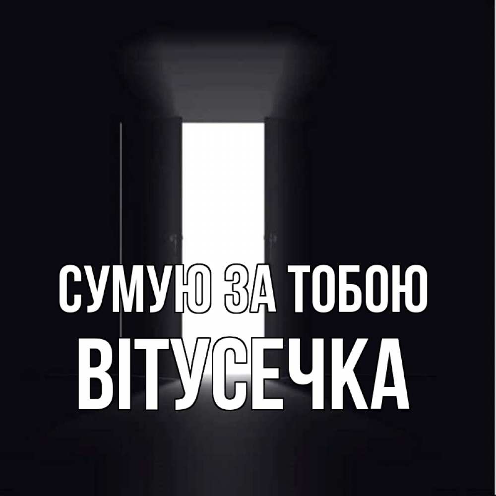 Открытка на каждый день з підписом, Вітусечка Сумую за тобою дверь и свет Прикольна листівка з побажанням онлайн скачати безкоштовно 