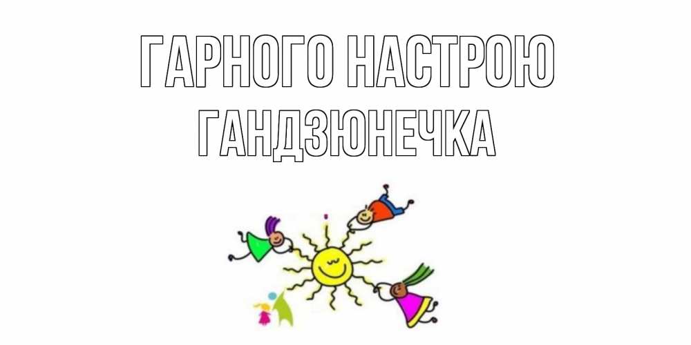 Открытка на каждый день з підписом, Гандзюнечка Гарного настрою лето, солнце Прикольна листівка з побажанням онлайн скачати безкоштовно 