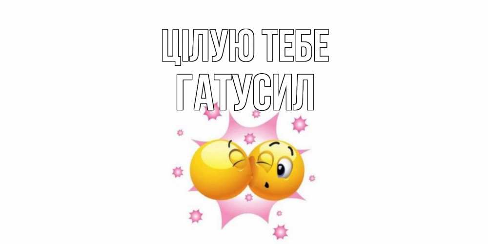 Открытка на каждый день з підписом, Гатусил Цілую тебе поцелуй Прикольна листівка з побажанням онлайн скачати безкоштовно 