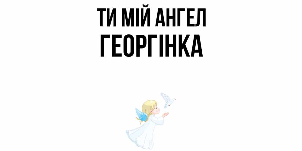 Открытка на каждый день з підписом, Георгінка Ти мій ангел ангел, голубь Прикольна листівка з побажанням онлайн скачати безкоштовно 