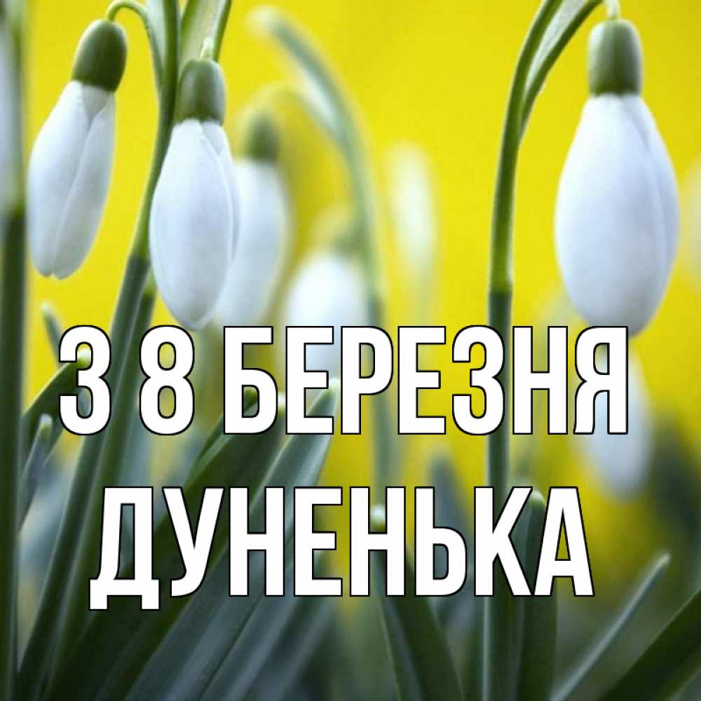 Открытка на каждый день з підписом, Дуненька З 8 БЕРЕЗНЯ весенние цветы Прикольна листівка з побажанням онлайн скачати безкоштовно 