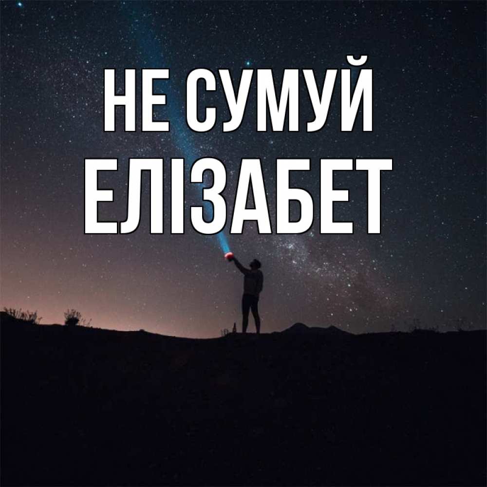 Открытка на каждый день з підписом, Елізабет Не сумуй луч света и млечный путь Прикольна листівка з побажанням онлайн скачати безкоштовно 