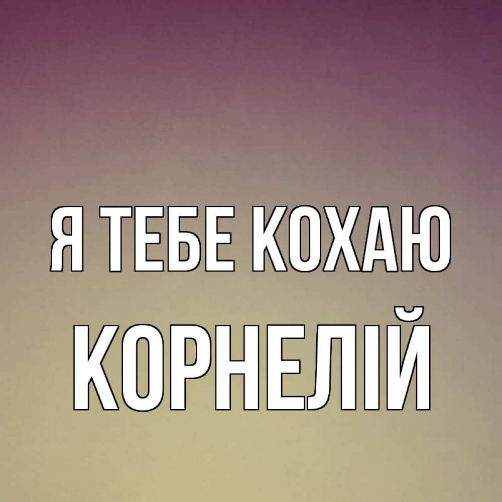 Открытка на каждый день з підписом, Корнелій Я тебе кохаю для любимой Прикольна листівка з побажанням онлайн скачати безкоштовно 