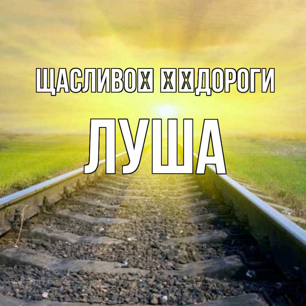 Открытка на каждый день з підписом, Луша Щасливої ​​дороги красивая железная дорога Прикольна листівка з побажанням онлайн скачати безкоштовно 