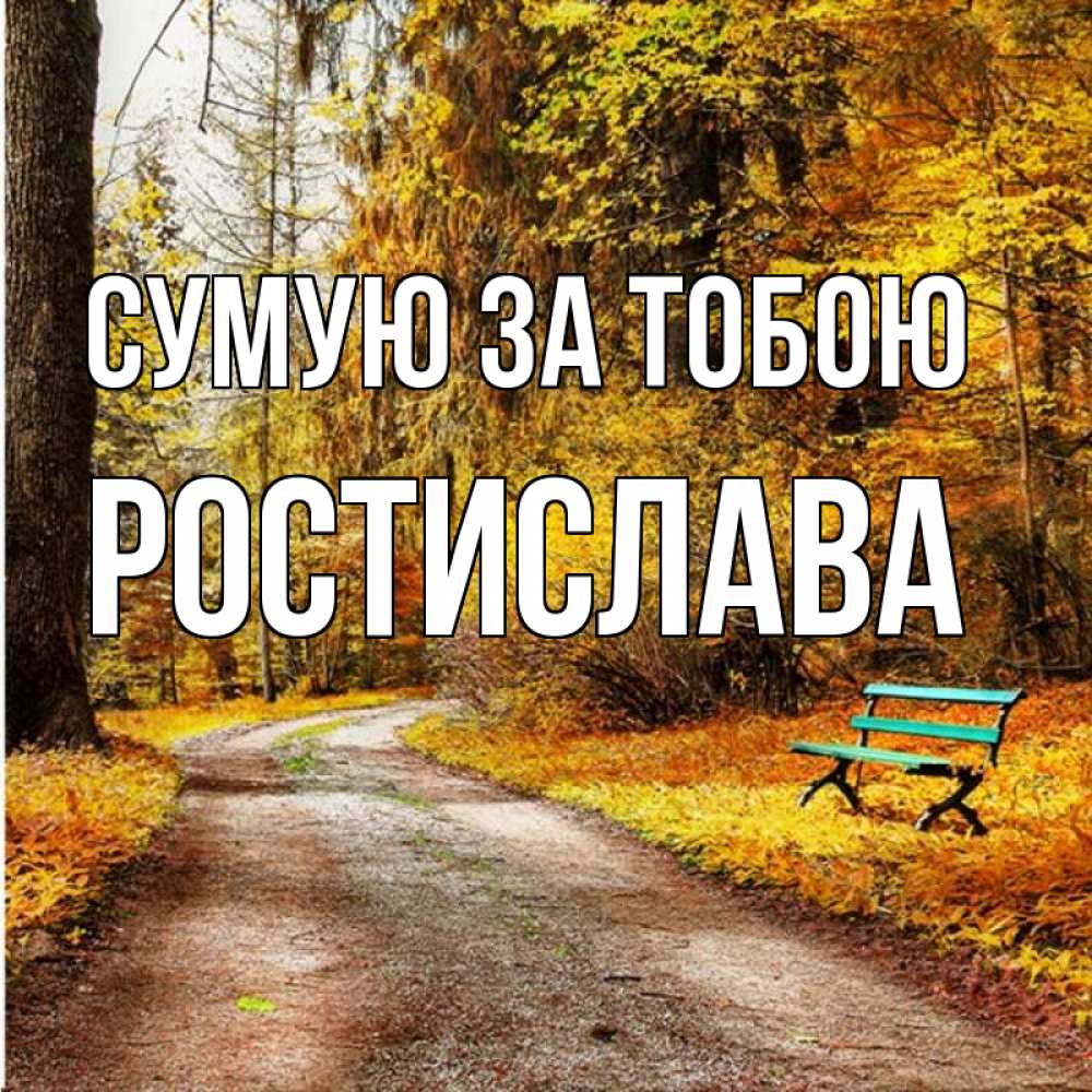 Открытка на каждый день з підписом, Ростислава Сумую за тобою зеленая лавочка и осенний лес Прикольна листівка з побажанням онлайн скачати безкоштовно 