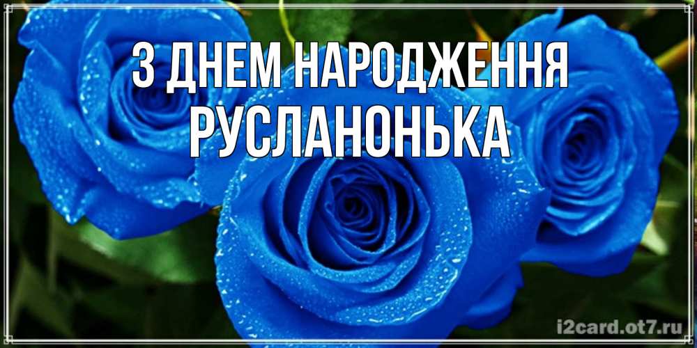 Открытка на каждый день з підписом, Русланонька З Днем народження розы с синим цветом Прикольна листівка з побажанням онлайн скачати безкоштовно 