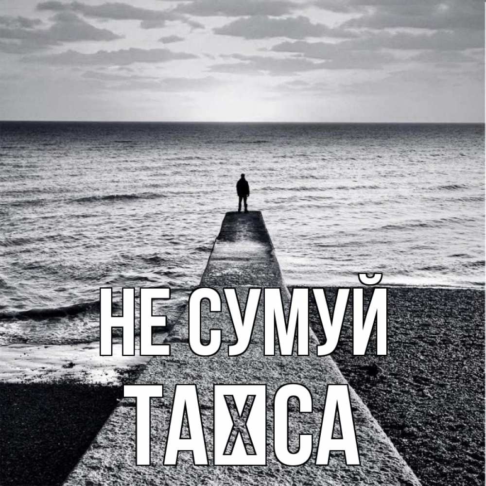 Открытка на каждый день з підписом, Таїса Не сумуй море Прикольна листівка з побажанням онлайн скачати безкоштовно 
