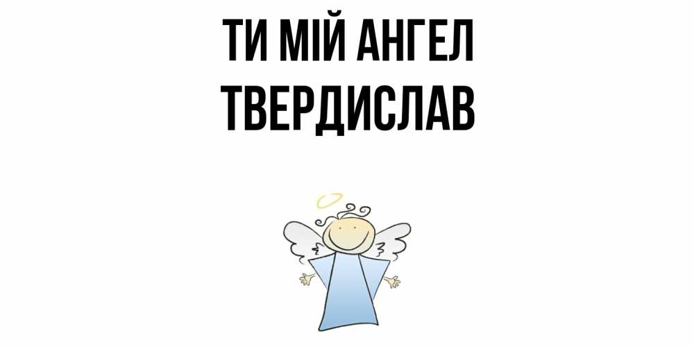 Открытка на каждый день з підписом, Твердислав Ти мій ангел ангел Прикольна листівка з побажанням онлайн скачати безкоштовно 