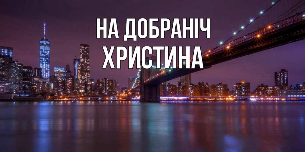 Открытка на каждый день з підписом, Христина На добраніч ночной мост Прикольна листівка з побажанням онлайн скачати безкоштовно 