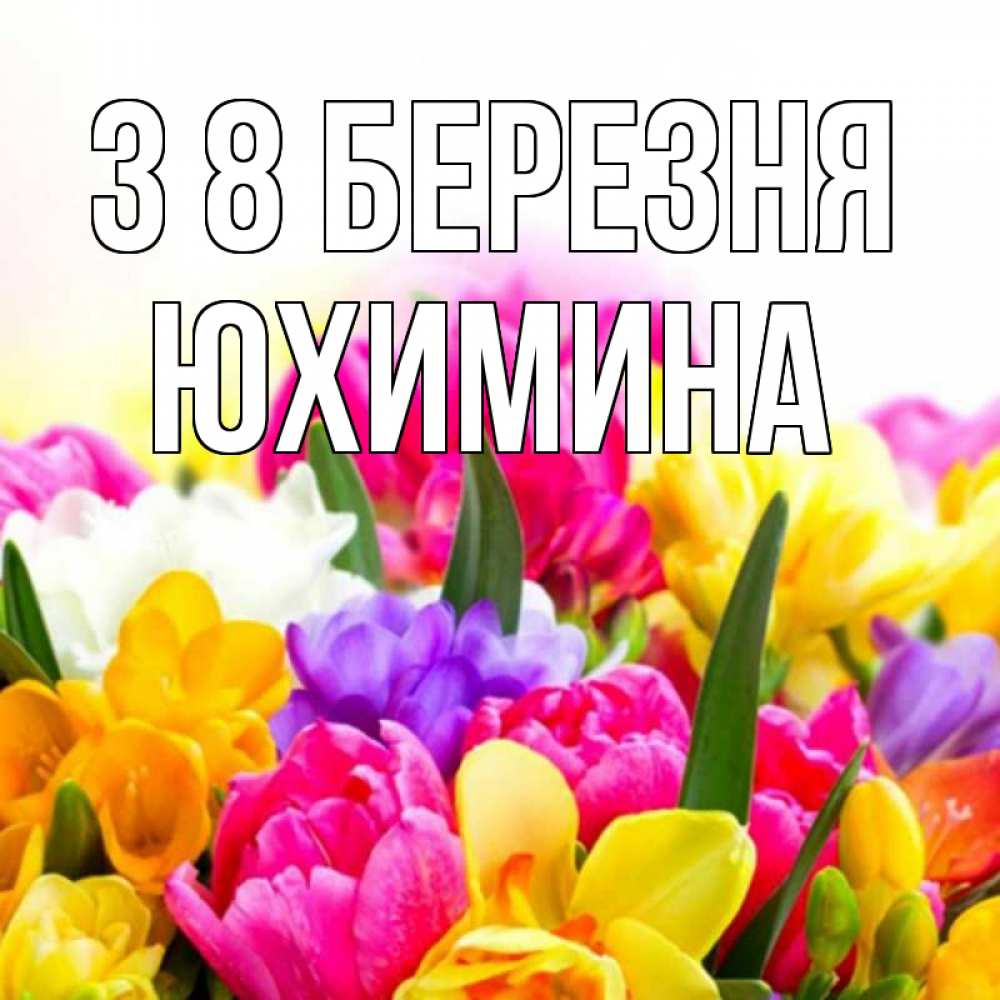 Открытка на каждый день з підписом, Юхимина З 8 БЕРЕЗНЯ тюльпаны Прикольна листівка з побажанням онлайн скачати безкоштовно 