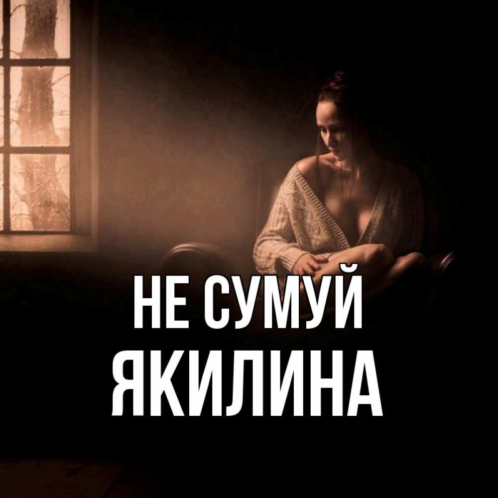 Открытка на каждый день з підписом, Якилина Не сумуй сидя у окна Прикольна листівка з побажанням онлайн скачати безкоштовно 