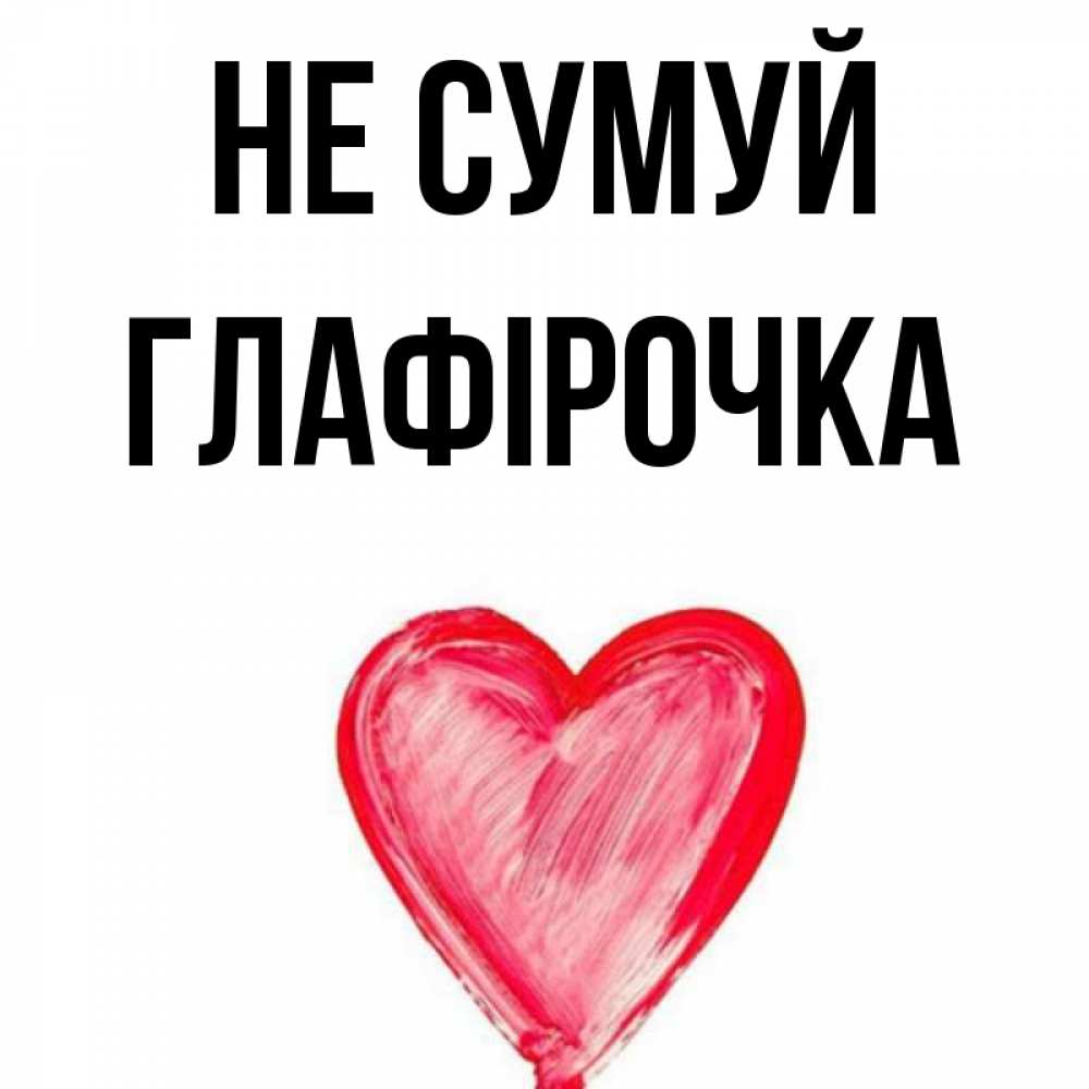 Открытка на каждый день з підписом, Глафірочка Не сумуй сердечко Прикольна листівка з побажанням онлайн скачати безкоштовно 